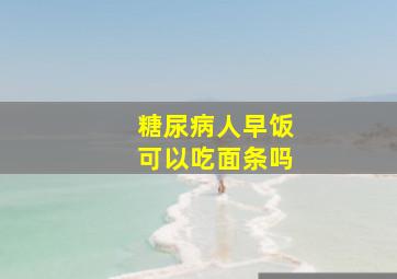 糖尿病人早饭可以吃面条吗