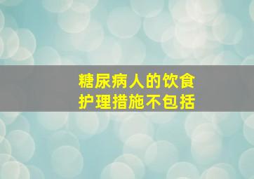 糖尿病人的饮食护理措施不包括