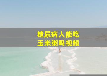 糖尿病人能吃玉米粥吗视频