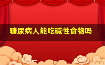 糖尿病人能吃碱性食物吗