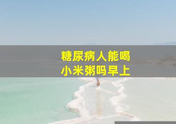 糖尿病人能喝小米粥吗早上