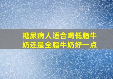 糖尿病人适合喝低脂牛奶还是全脂牛奶好一点