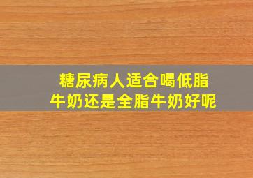 糖尿病人适合喝低脂牛奶还是全脂牛奶好呢