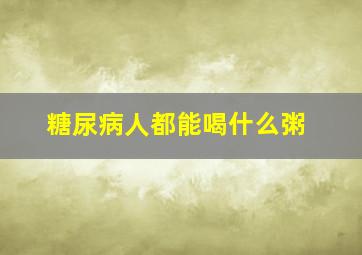 糖尿病人都能喝什么粥