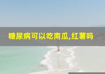 糖尿病可以吃南瓜,红薯吗