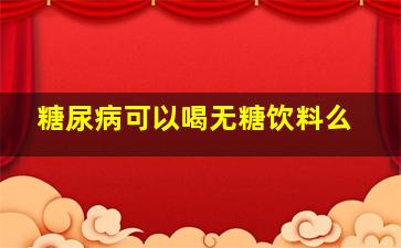 糖尿病可以喝无糖饮料么