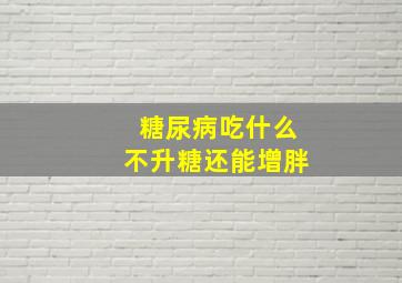 糖尿病吃什么不升糖还能增胖