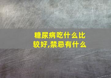 糖尿病吃什么比较好,禁忌有什么