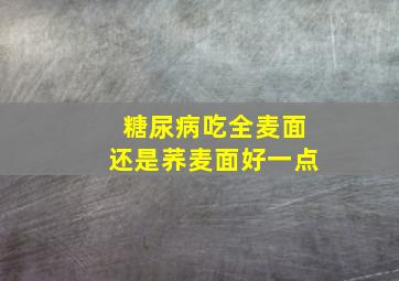 糖尿病吃全麦面还是荞麦面好一点