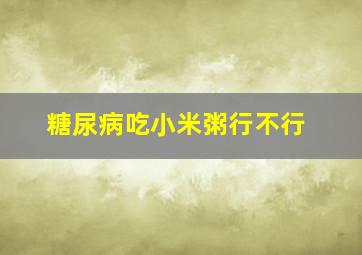 糖尿病吃小米粥行不行