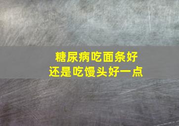 糖尿病吃面条好还是吃馒头好一点