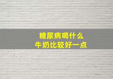 糖尿病喝什么牛奶比较好一点