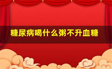 糖尿病喝什么粥不升血糖