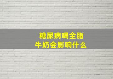 糖尿病喝全脂牛奶会影响什么