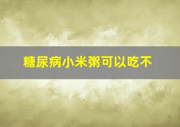 糖尿病小米粥可以吃不