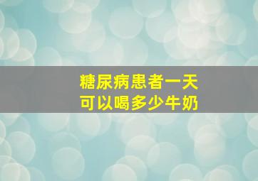 糖尿病患者一天可以喝多少牛奶