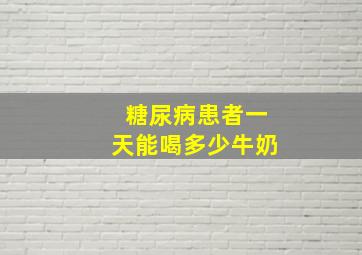 糖尿病患者一天能喝多少牛奶