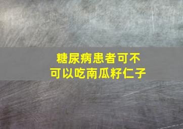 糖尿病患者可不可以吃南瓜籽仁子