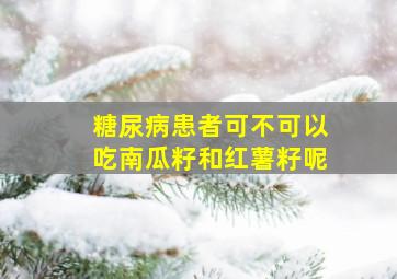 糖尿病患者可不可以吃南瓜籽和红薯籽呢