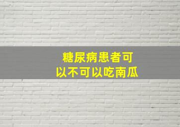 糖尿病患者可以不可以吃南瓜