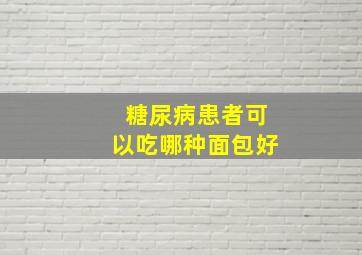 糖尿病患者可以吃哪种面包好