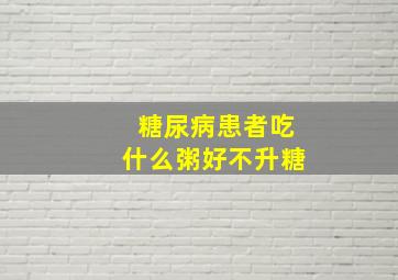 糖尿病患者吃什么粥好不升糖