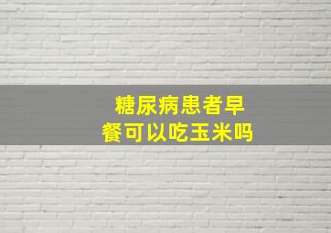 糖尿病患者早餐可以吃玉米吗