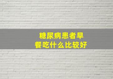 糖尿病患者早餐吃什么比较好