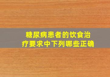 糖尿病患者的饮食治疗要求中下列哪些正确