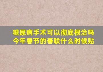 糖尿病手术可以彻底根治吗今年春节的春联什么时候贴