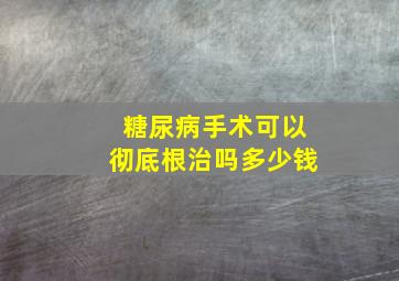 糖尿病手术可以彻底根治吗多少钱