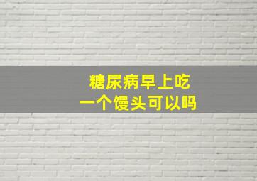 糖尿病早上吃一个馒头可以吗