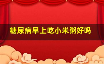 糖尿病早上吃小米粥好吗