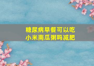 糖尿病早餐可以吃小米南瓜粥吗减肥