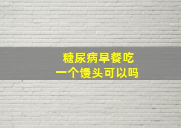 糖尿病早餐吃一个馒头可以吗