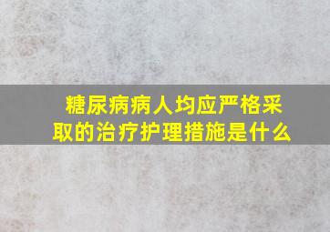 糖尿病病人均应严格采取的治疗护理措施是什么