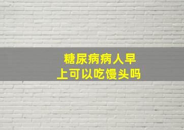 糖尿病病人早上可以吃馒头吗