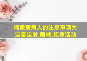 糖尿病病人的注意事项为定量定时,限糖,规律活动