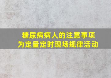 糖尿病病人的注意事项为定量定时现场规律活动