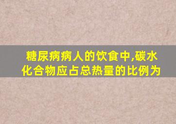 糖尿病病人的饮食中,碳水化合物应占总热量的比例为