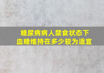 糖尿病病人禁食状态下血糖维持在多少较为适宜