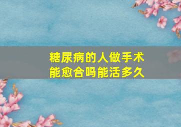 糖尿病的人做手术能愈合吗能活多久