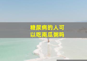 糖尿病的人可以吃南瓜粥吗