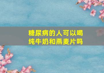 糖尿病的人可以喝纯牛奶和燕麦片吗