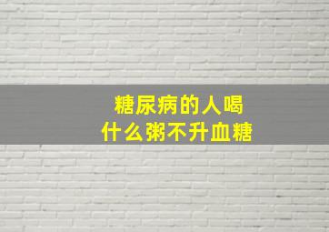 糖尿病的人喝什么粥不升血糖