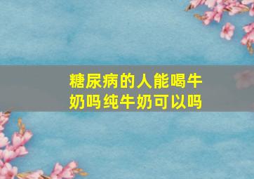 糖尿病的人能喝牛奶吗纯牛奶可以吗