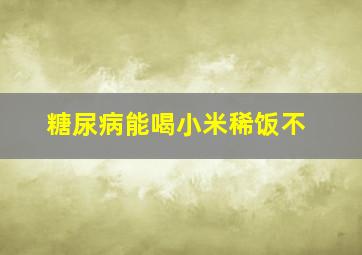 糖尿病能喝小米稀饭不