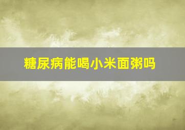 糖尿病能喝小米面粥吗