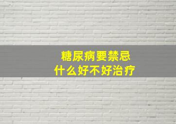 糖尿病要禁忌什么好不好治疗