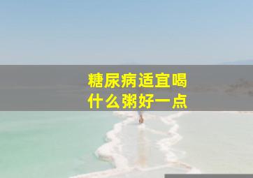 糖尿病适宜喝什么粥好一点